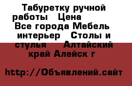 Табуретку ручной работы › Цена ­ 1 800 - Все города Мебель, интерьер » Столы и стулья   . Алтайский край,Алейск г.